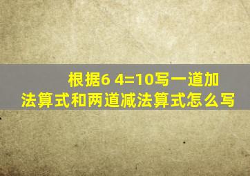 根据6 4=10写一道加法算式和两道减法算式怎么写